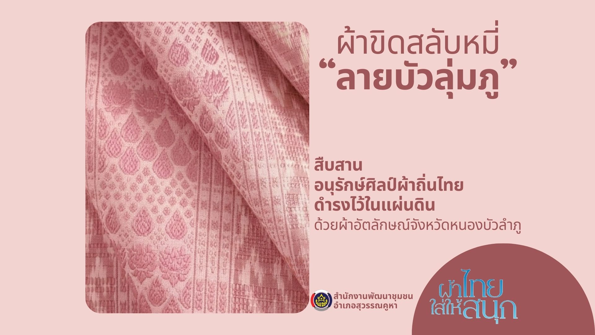 เชิญชวนทุกท่านมาร่วมเป็นส่วนหนึ่งในการอนุรักษ์และภาคภูมิใจไปกับผ้าขิดสลับหมี่ “ลายบัวลุ่มภู” 